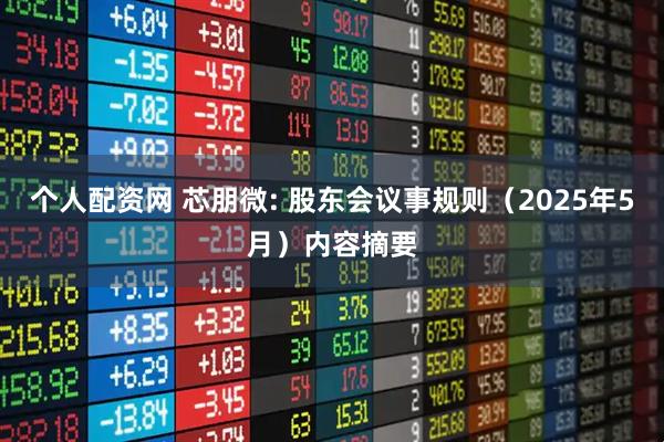 个人配资网 芯朋微: 股东会议事规则（2025年5月）内容摘要