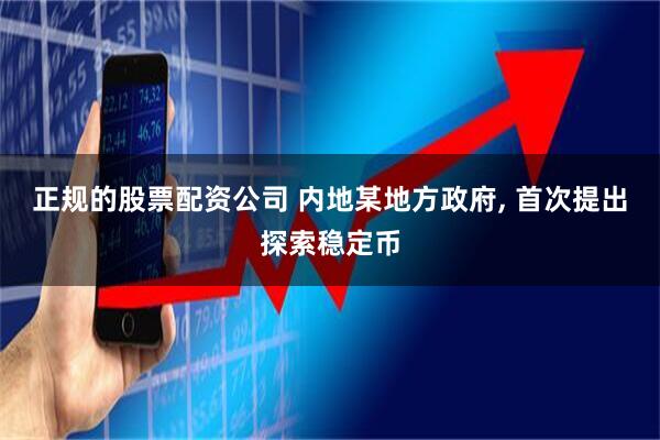 正规的股票配资公司 内地某地方政府, 首次提出探索稳定币