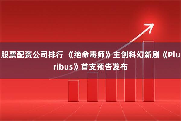 股票配资公司排行 《绝命毒师》主创科幻新剧《Pluribus》首支预告发布