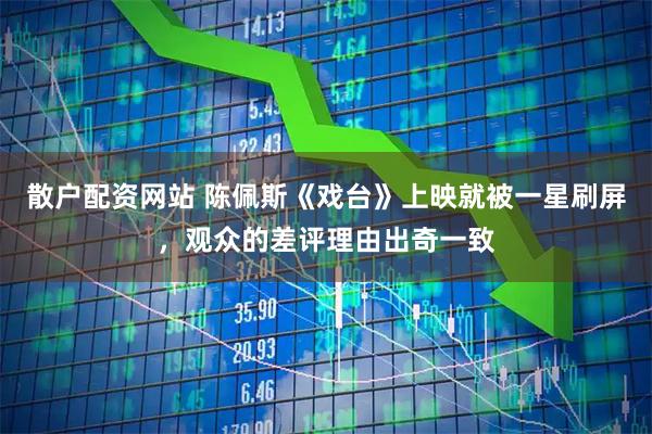 散户配资网站 陈佩斯《戏台》上映就被一星刷屏，观众的差评理由出奇一致